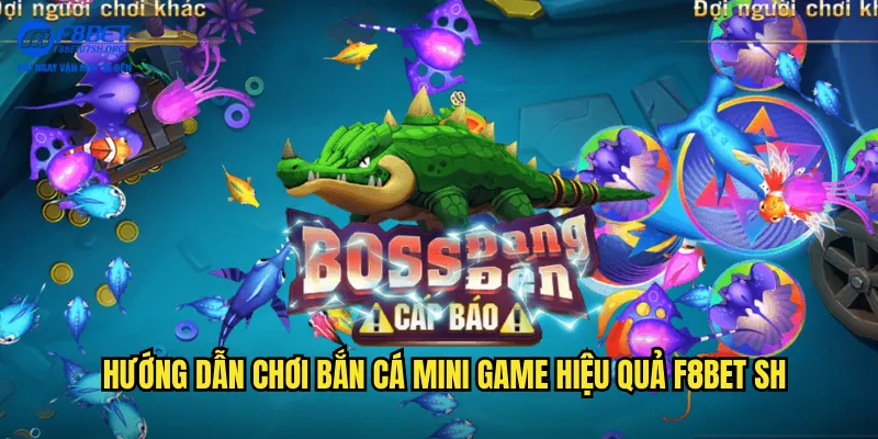 Hướng dẫn chơi bắn cá mini game hiệu quả f8bet sh